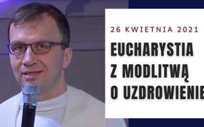 Msza święta z modlitwą o uzdrowienie, 26.04.2021