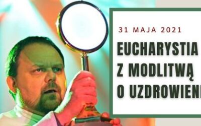 Msza święta z modlitwą o uzdrowienie, 31.05.2021